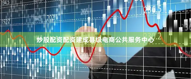 炒股配资配资建成县级电商公共服务中心