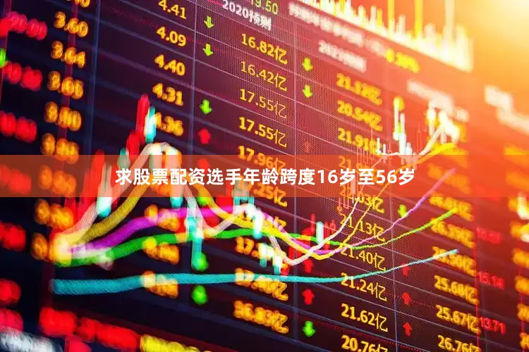 求股票配资选手年龄跨度16岁至56岁