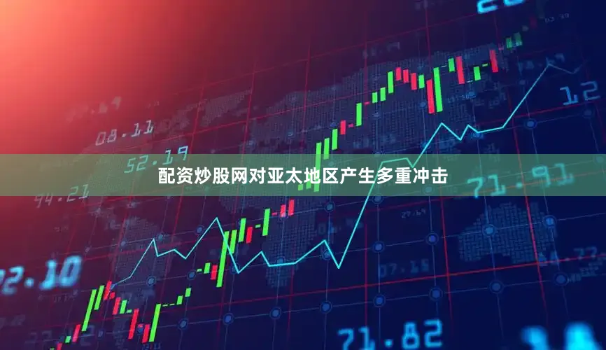 配资炒股网对亚太地区产生多重冲击