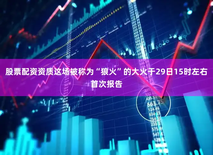 股票配资资质这场被称为“狼火”的大火于29日15时左右首次报告