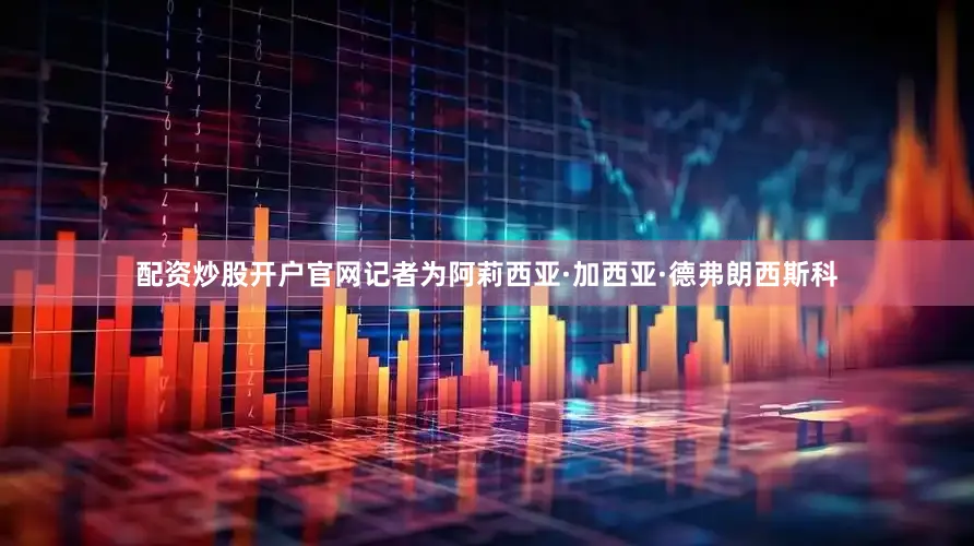 配资炒股开户官网记者为阿莉西亚·加西亚·德弗朗西斯科