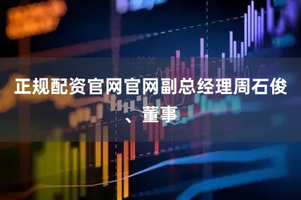 正规配资官网官网副总经理周石俊、董事