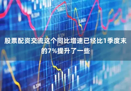 股票配资交流这个同比增速已经比1季度末的7%提升了一些