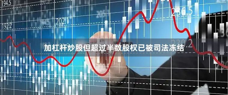 加杠杆炒股但超过半数股权已被司法冻结