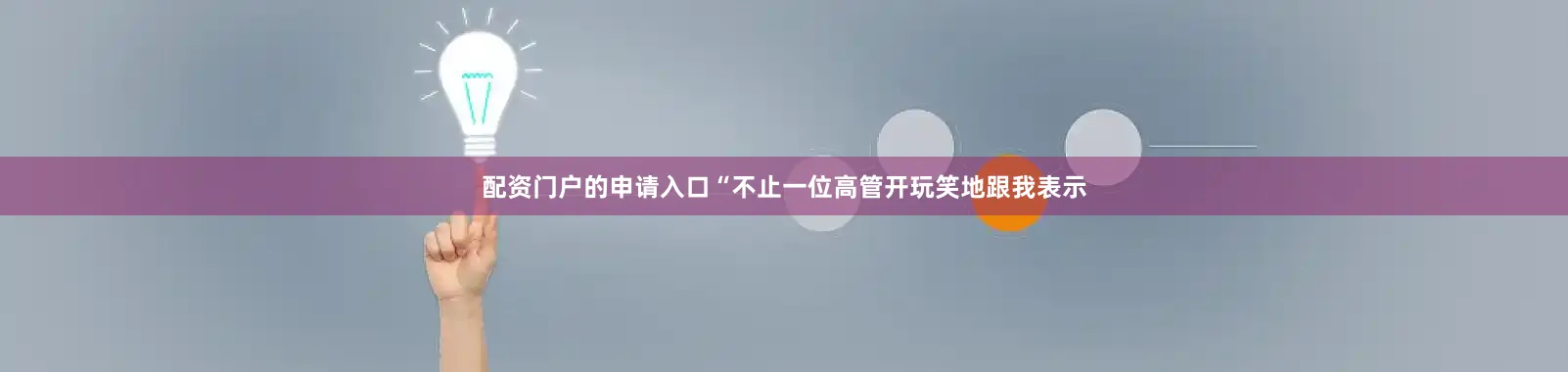 配资门户的申请入口“不止一位高管开玩笑地跟我表示