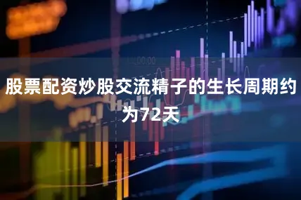 股票配资炒股交流精子的生长周期约为72天