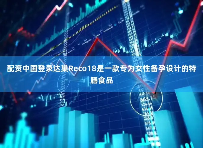 配资中国登录达巢Reco18是一款专为女性备孕设计的特膳食品