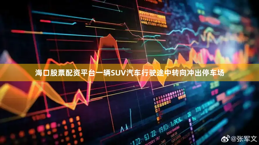 海口股票配资平台一辆SUV汽车行驶途中转向冲出停车场