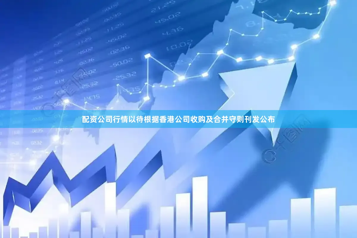 配资公司行情以待根据香港公司收购及合并守则刊发公布