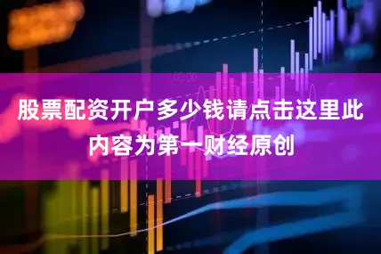 股票配资开户多少钱请点击这里此内容为第一财经原创