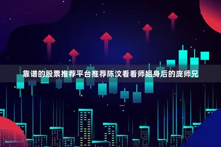 靠谱的股票推荐平台推荐陈汶看看师姐身后的庞师兄