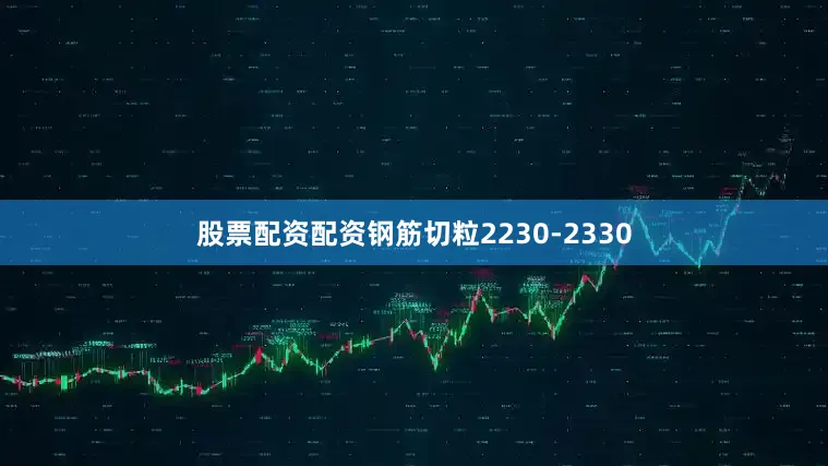 股票配资配资钢筋切粒2230-2330