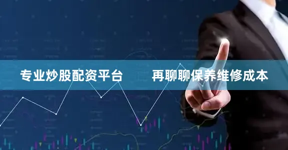 专业炒股配资平台        再聊聊保养维修成本