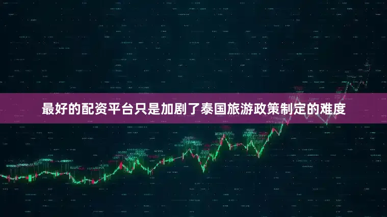最好的配资平台只是加剧了泰国旅游政策制定的难度