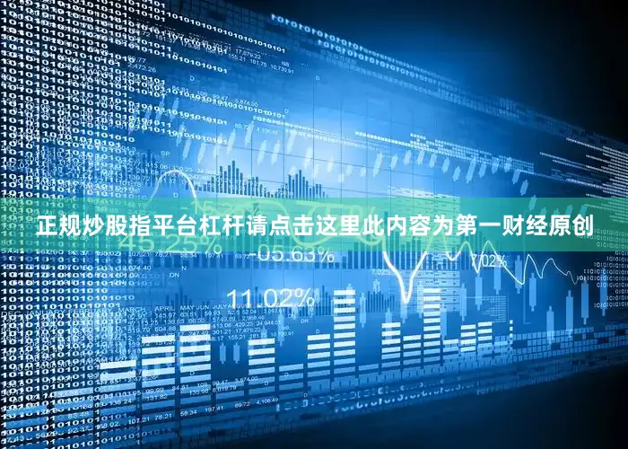 正规炒股指平台杠杆请点击这里此内容为第一财经原创