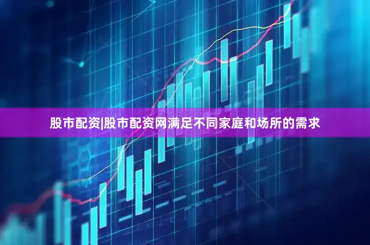 股市配资|股市配资网满足不同家庭和场所的需求