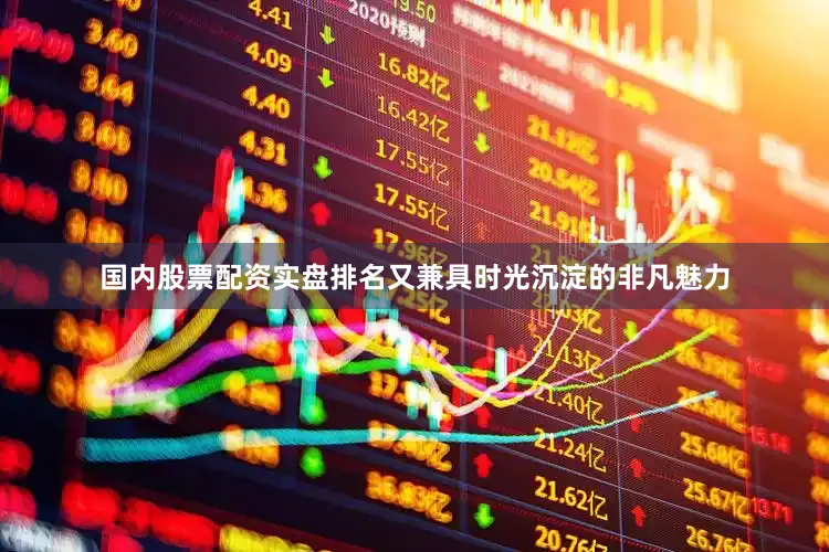 国内股票配资实盘排名又兼具时光沉淀的非凡魅力