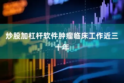 炒股加杠杆软件肿瘤临床工作近三十年