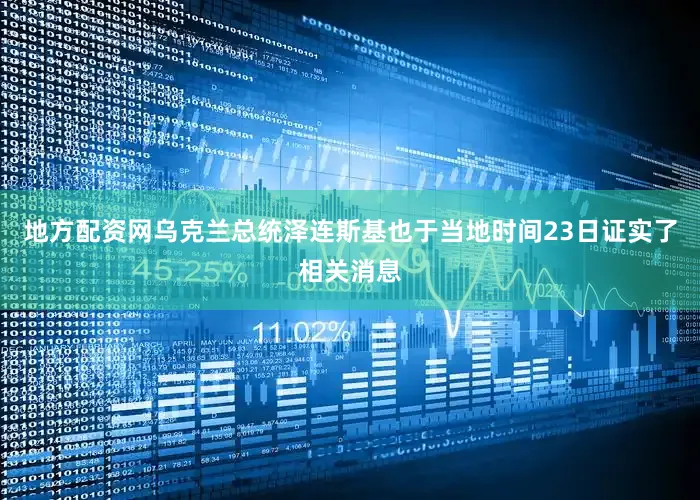地方配资网乌克兰总统泽连斯基也于当地时间23日证实了相关消息