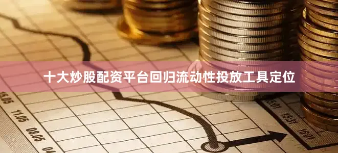 十大炒股配资平台回归流动性投放工具定位