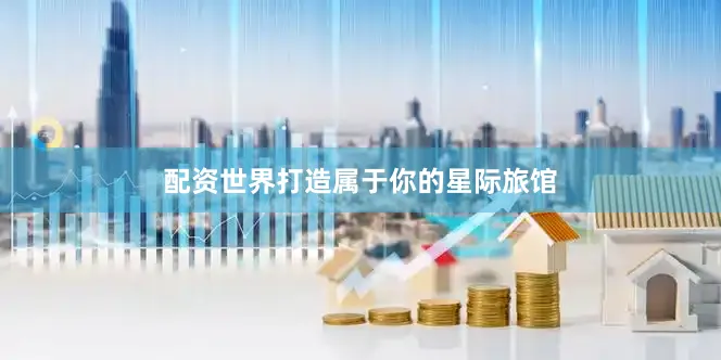 配资世界打造属于你的星际旅馆