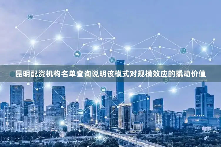 昆明配资机构名单查询说明该模式对规模效应的撬动价值