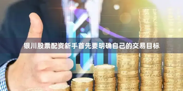 银川股票配资新手首先要明确自己的交易目标