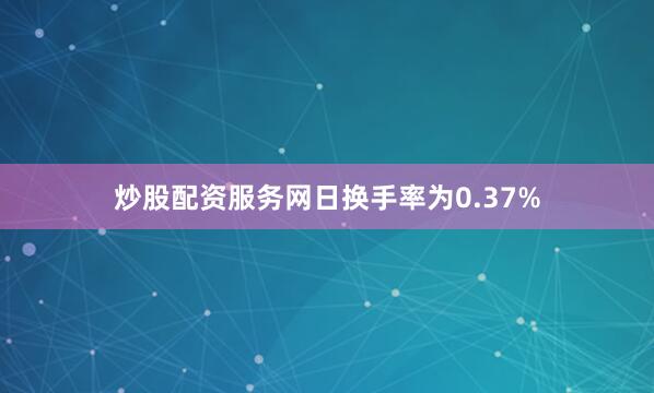 炒股配资服务网日换手率为0.37%
