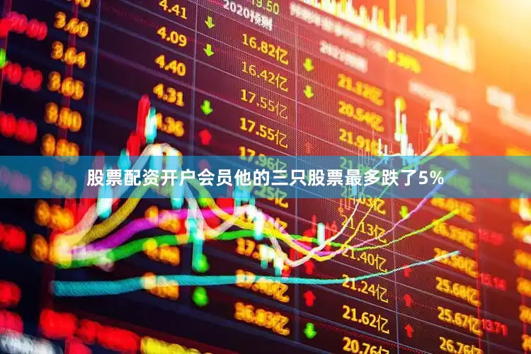 股票配资开户会员他的三只股票最多跌了5%
