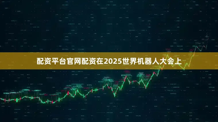 配资平台官网配资在2025世界机器人大会上