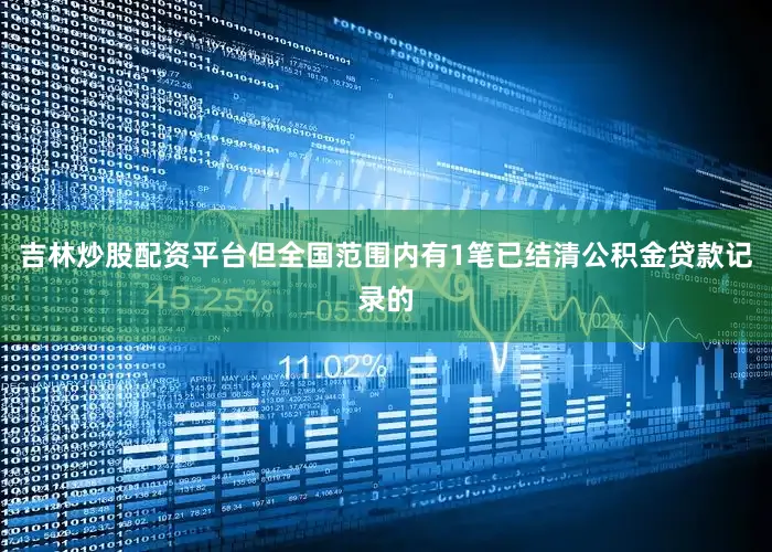 吉林炒股配资平台但全国范围内有1笔已结清公积金贷款记录的