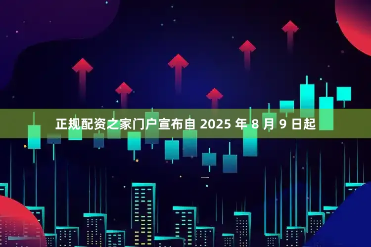 正规配资之家门户宣布自 2025 年 8 月 9 日起