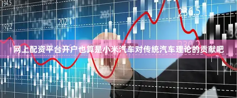网上配资平台开户也算是小米汽车对传统汽车理论的贡献吧