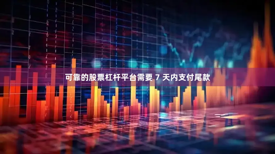 可靠的股票杠杆平台需要 7 天内支付尾款