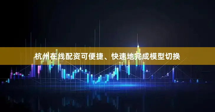 杭州在线配资可便捷、快速地完成模型切换