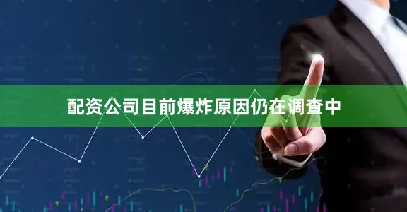 配资公司　　目前爆炸原因仍在调查中