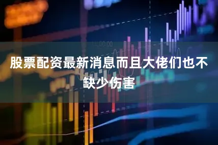 股票配资最新消息而且大佬们也不缺少伤害