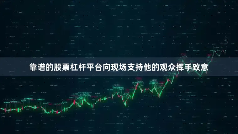 靠谱的股票杠杆平台向现场支持他的观众挥手致意