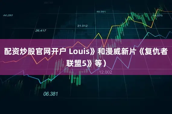 配资炒股官网开户 Louis》和漫威新片《复仇者联盟5》等）