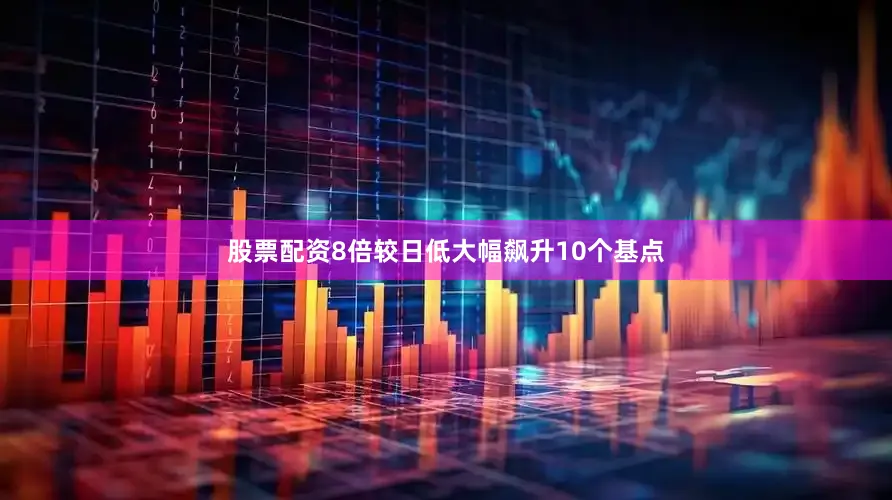 股票配资8倍较日低大幅飙升10个基点