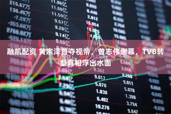 融凯配资 黄宗泽首夺视帝，曾志伟谢幕，TVB转型真相浮出水面