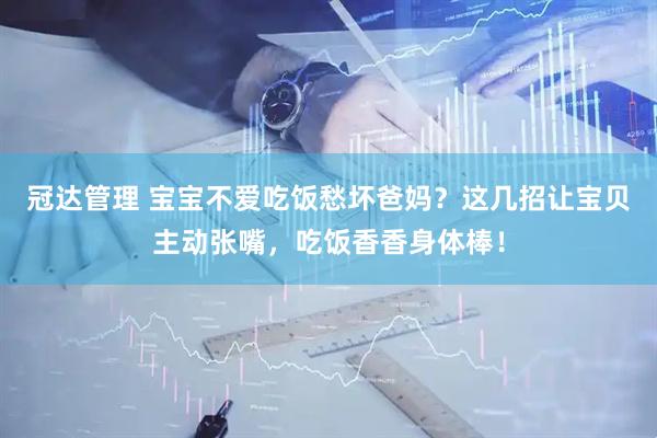 冠达管理 宝宝不爱吃饭愁坏爸妈？这几招让宝贝主动张嘴，吃饭香香身体棒！