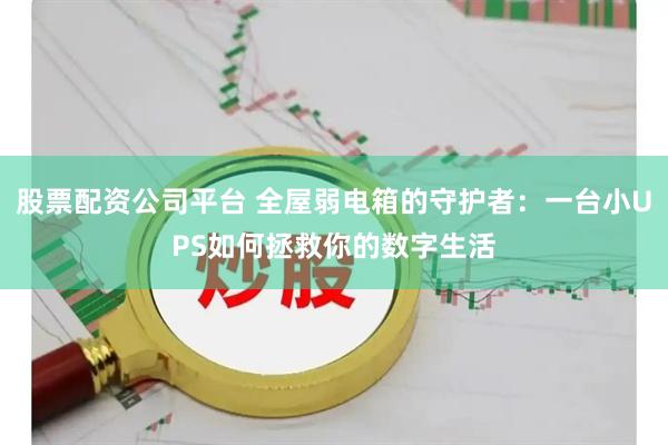 股票配资公司平台 全屋弱电箱的守护者：一台小UPS如何拯救你的数字生活